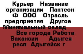 Курьер › Название организации ­ Пантеон-Ф, ООО › Отрасль предприятия ­ Другое › Минимальный оклад ­ 15 000 - Все города Работа » Вакансии   . Адыгея респ.,Адыгейск г.